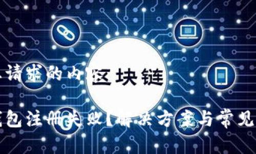 以下是您请求的内容:
比特币钱包注册失败?解决方案与常见问题解析