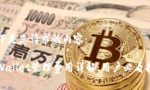 以下是您请求的内容：

tpWallet管理费用详解：用户必看指南