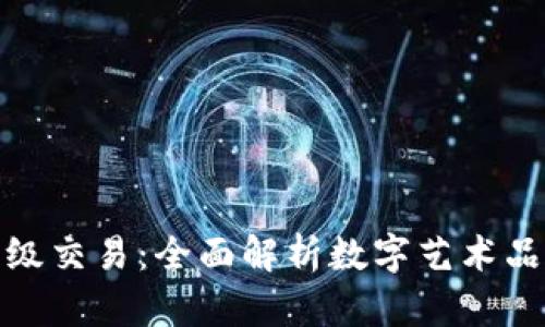 数字藏品二级交易：全面解析数字艺术品的流通市场