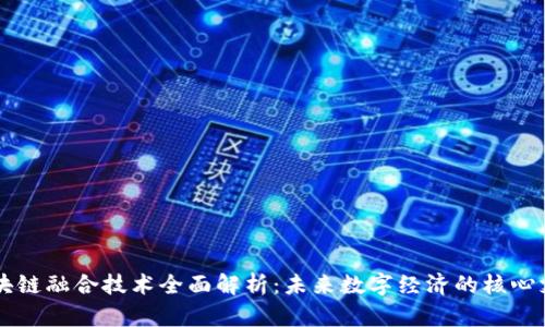 区块链融合技术全面解析：未来数字经济的核心支柱