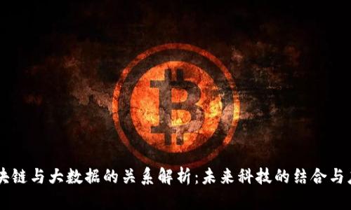 区块链与大数据的关系解析：未来科技的结合与应用