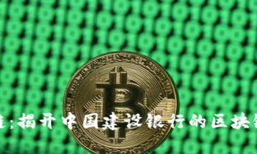 建行区块链：揭开中国建设银行的区块链业务面纱