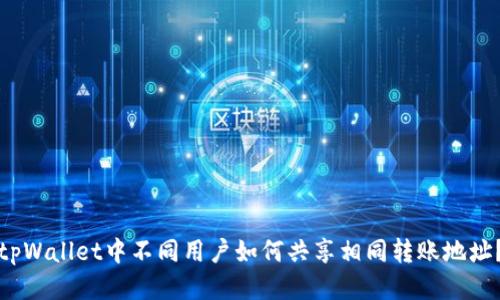 tpWallet中不同用户如何共享相同转账地址？