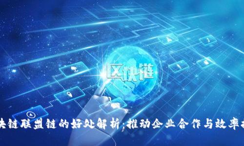 区块链联盟链的好处解析：推动企业合作与效率提升