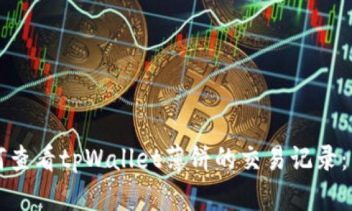 优质如何查看tpWallet薄饼的交易记录：详细指南