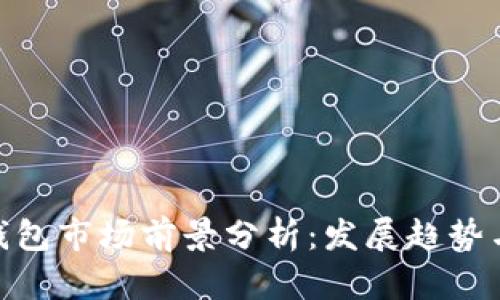 加密钱包市场前景分析：发展趋势与机遇