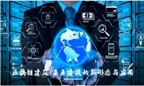 区块链建筑：未来建筑的新形态与应用