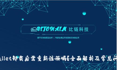 : tpWallet卸载后需重新注册吗？全面解析及常见问题解答