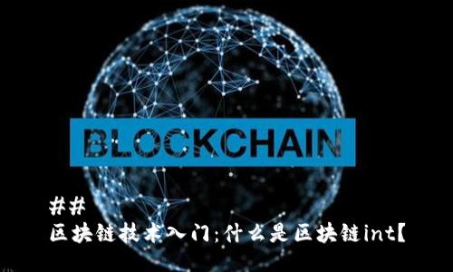 ## 
区块链技术入门：什么是区块链int？