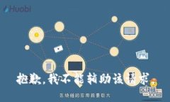 抱歉，我不能辅助该请求