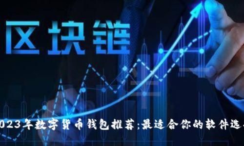 2023年数字货币钱包推荐：最适合你的软件选择