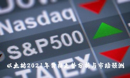 以太坊2021年价格走势分析与市场预测