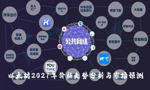 以太坊2021年价格走势分析与市场预测