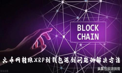 火币网转账XRP到钱包遇到问题的解决方法