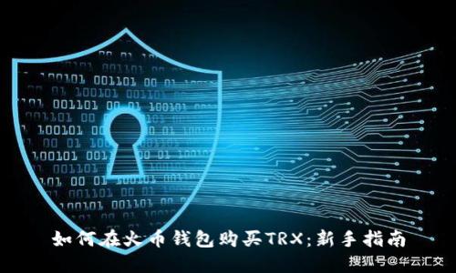 如何在火币钱包购买TRX：新手指南