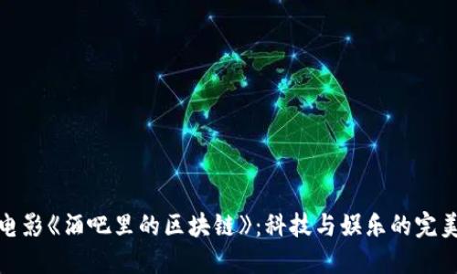 揭秘电影《酒吧里的区块链》：科技与娱乐的完美结合