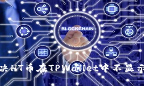 如何解决HT币在TPWallet中不显示的问题