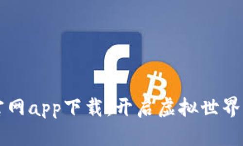 元宇宙官网app下载：开启虚拟世界的新旅程