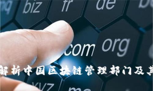 全面解析中国区块链管理部门及其职能