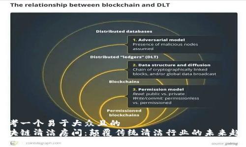 思考一个易于大众且的  
区块链清洁房间：颠覆传统清洁行业的未来趋势