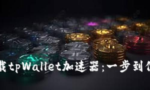 轻松下载tpWallet加速器：一步到位的指南
