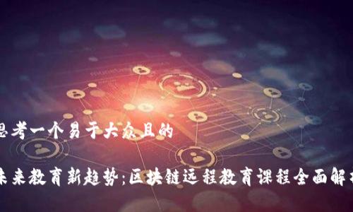 思考一个易于大众且的

未来教育新趋势：区块链远程教育课程全面解析