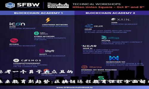 思考一个易于大众且的

未来教育新趋势：区块链远程教育课程全面解析