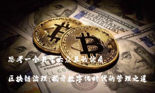 思考一个易于大众且的优质

区块链治理：揭开数字化时代的管理之道