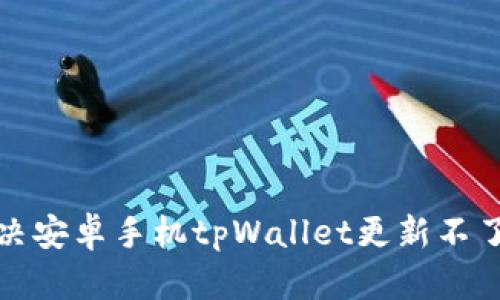 如何解决安卓手机tpWallet更新不了的问题