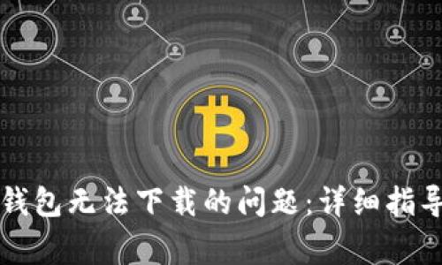 解决瑞波币钱包无法下载的问题：详细指导与常见问答