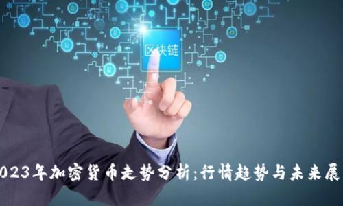 2023年加密货币走势分析：行情趋势与未来展望