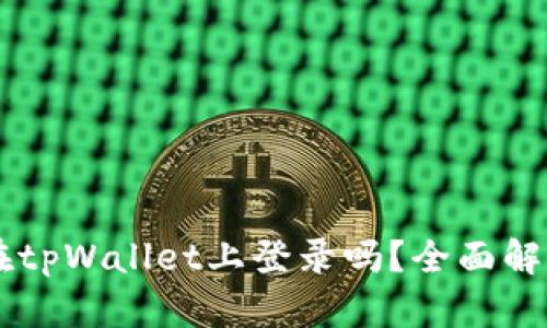 币安账号能在tpWallet上登录吗？全面解答与使用指南