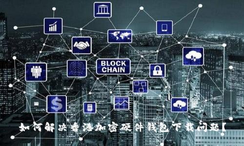 如何解决香港加密硬件钱包下载问题？