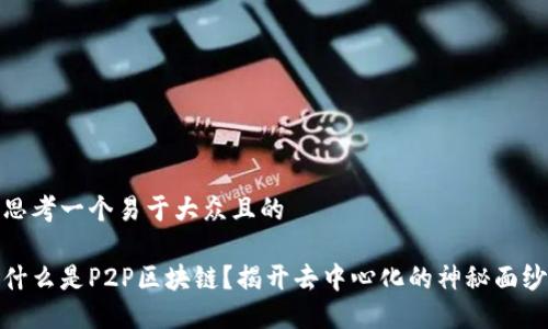 思考一个易于大众且的

什么是P2P区块链？揭开去中心化的神秘面纱