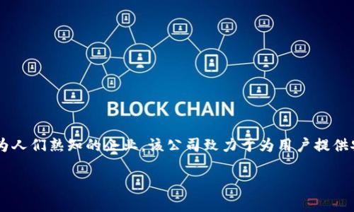 是一家公司进行区块链技术开发的为人们熟知的企业，该公司致力于为用户提供安全、透明和高效的区块链解决方案。

区块链：起源与创办人揭秘