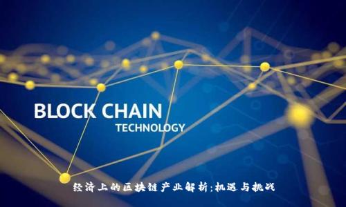 经济上的区块链产业解析：机遇与挑战