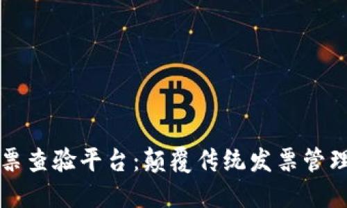 区块链电子发票查验平台：颠覆传统发票管理的新解决方案
