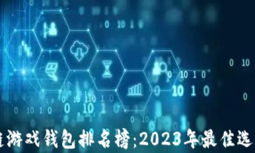 
区块链游戏钱包排名榜：2023年最佳选择分析