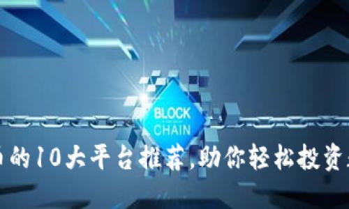 炒虚拟币的10大平台推荐，助你轻松投资数字货币