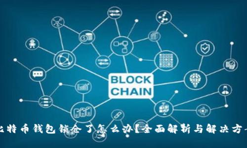 比特币钱包锁仓了怎么办？全面解析与解决方案