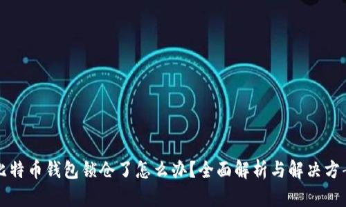 比特币钱包锁仓了怎么办？全面解析与解决方案
