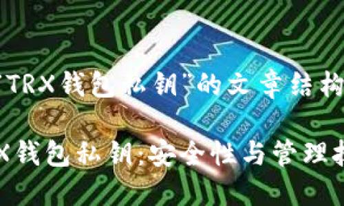 下面是关于“TRX钱包私钥”的文章结构和内容准备：

深入了解TRX钱包私钥：安全性与管理技巧