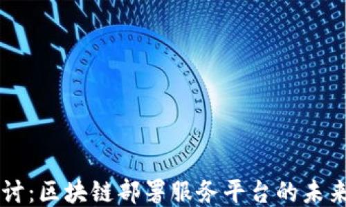 
深入探讨：区块链部署服务平台的未来与应用