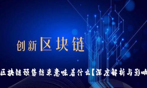 区块链预售结束意味着什么？深度解析与影响