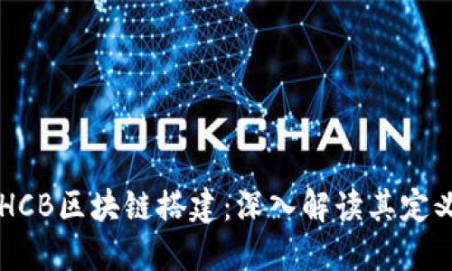 ### HCB区块链搭建：深入解读其定义与应用