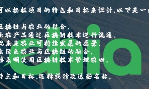 区块链农场项目的名称可以根据项目的特色和目标来设计。以下是一些可能的名称，供您参考：

1. **链农宝** - 强调区块链与农业的结合。
2. **农业链网** - 表示农产品通过区块链技术进行流通。
3. **农链未来** - 忽视未来农业可持续发展的愿景。
4. **绿色链农** - 突出绿色农业与区块链的融合。
5. **链上农田** - 直接表明使用区块链技术管理农田。

您可以根据项目的具体特点和目标，选择或修改这些名称。