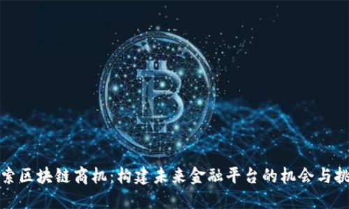 探索区块链商机：构建未来金融平台的机会与挑战