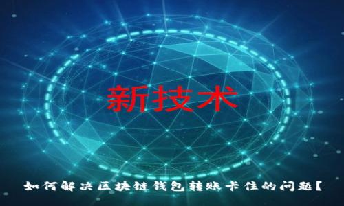 如何解决区块链钱包转账卡住的问题？