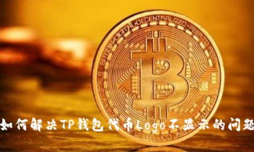 如何解决TP钱包代币Logo不显示的问题