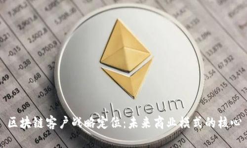 区块链客户战略定位：未来商业模式的核心